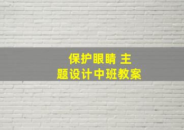 保护眼睛 主题设计中班教案